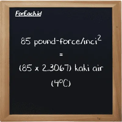Cara konversi pound-force/inci<sup>2</sup> ke kaki air (4<sup>o</sup>C) (lbf/in<sup>2</sup> ke ftH2O): 85 pound-force/inci<sup>2</sup> (lbf/in<sup>2</sup>) setara dengan 85 dikalikan dengan 2.3067 kaki air (4<sup>o</sup>C) (ftH2O)